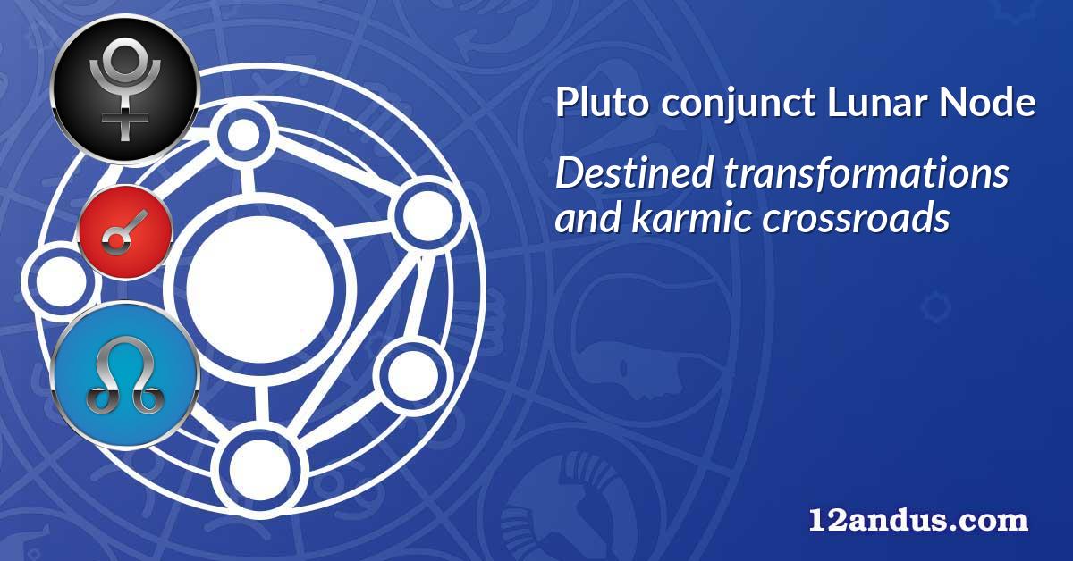 Pluto conjunct Lunar Node in the birth chart Destined transformations